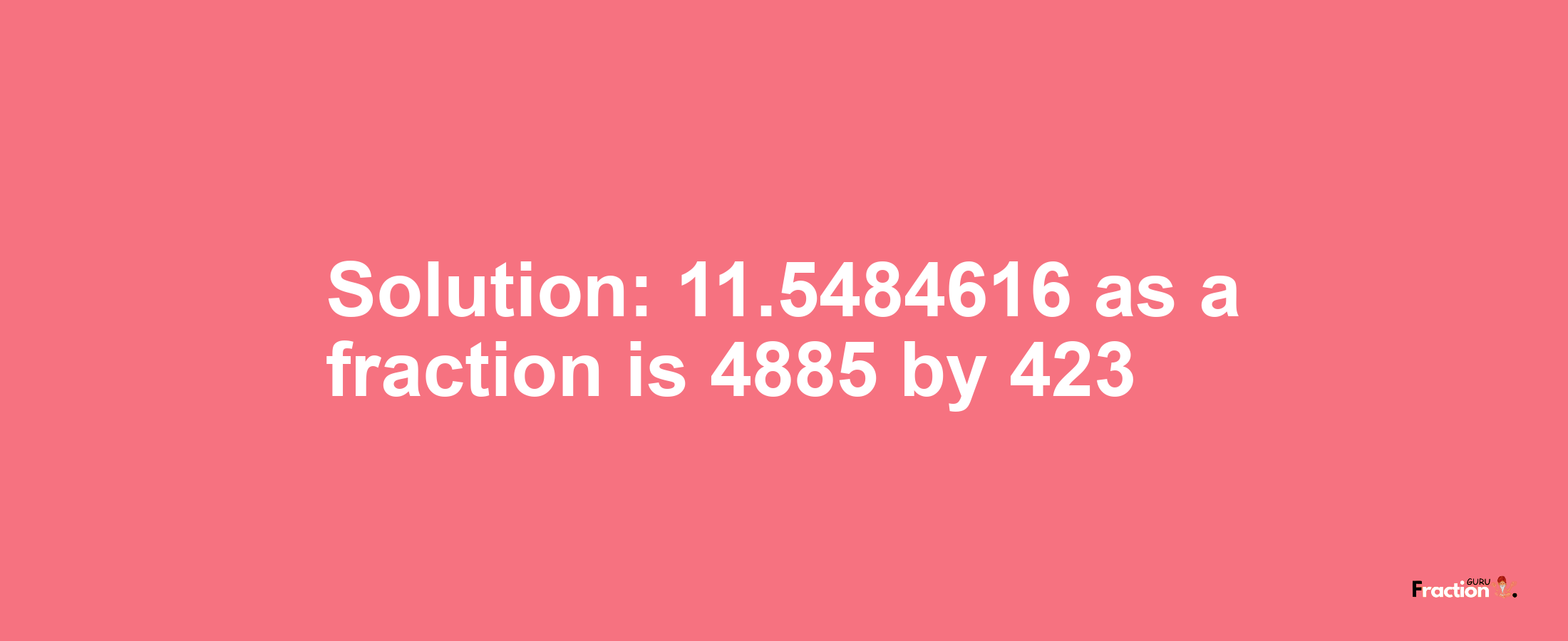 Solution:11.5484616 as a fraction is 4885/423